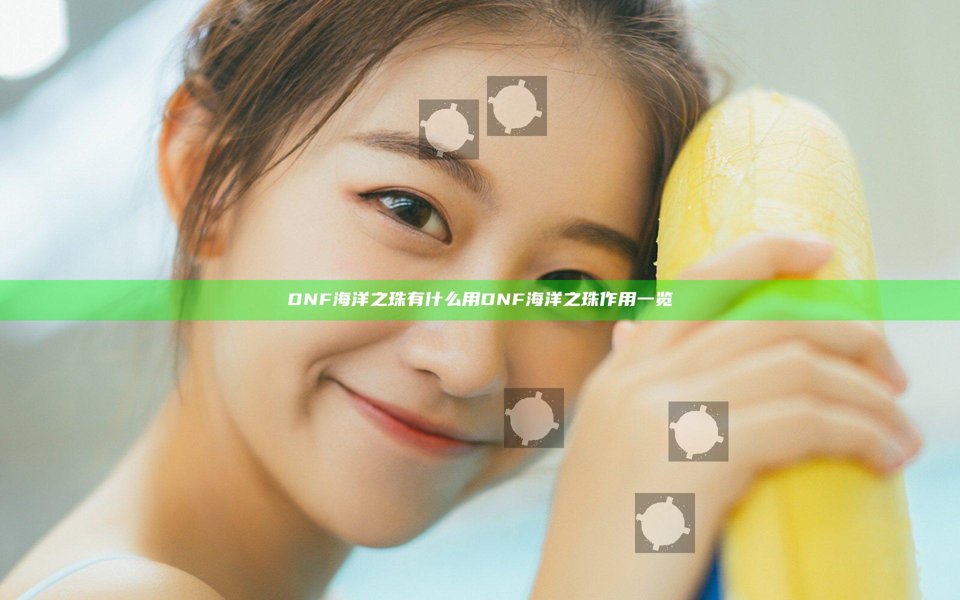 DNF海洋之珠有什么用 DNF海洋之珠作用一览