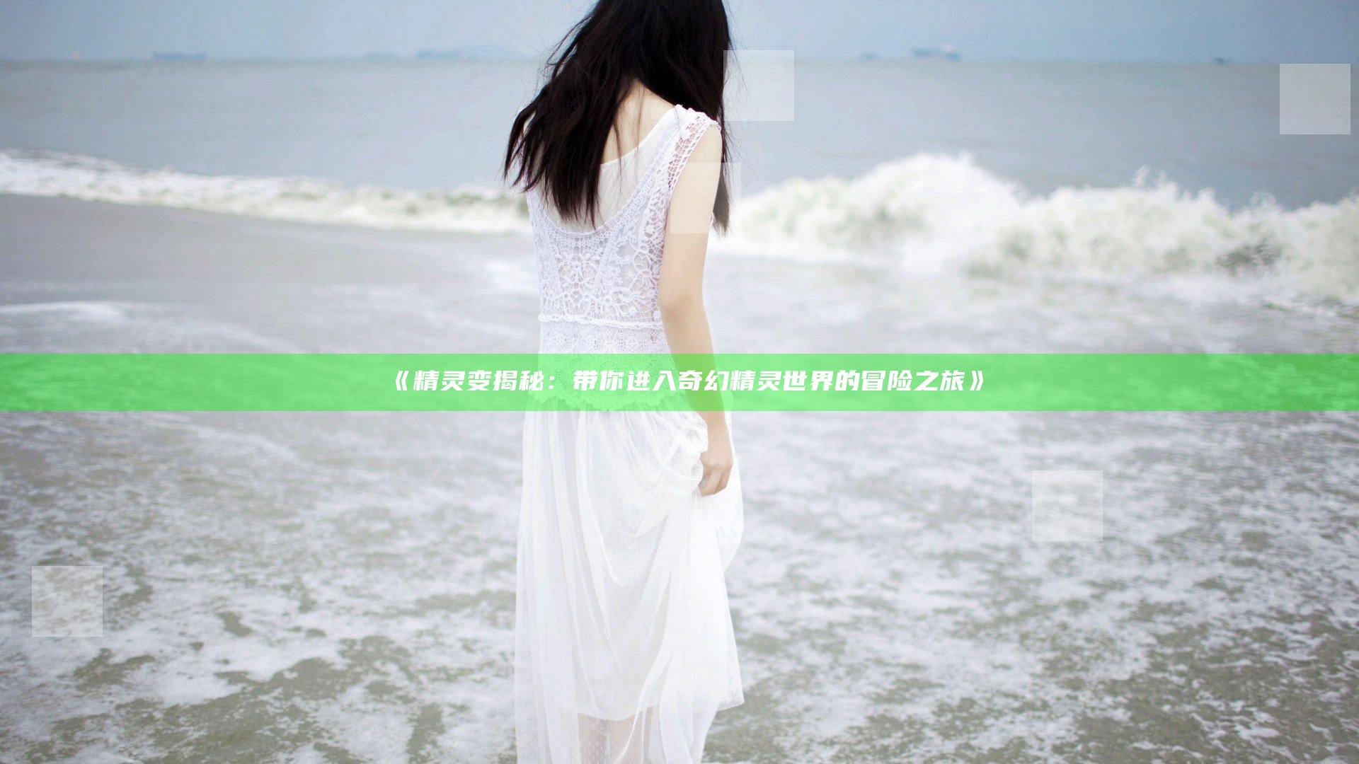 《精灵变揭秘：带你进入奇幻精灵世界的冒险之旅》