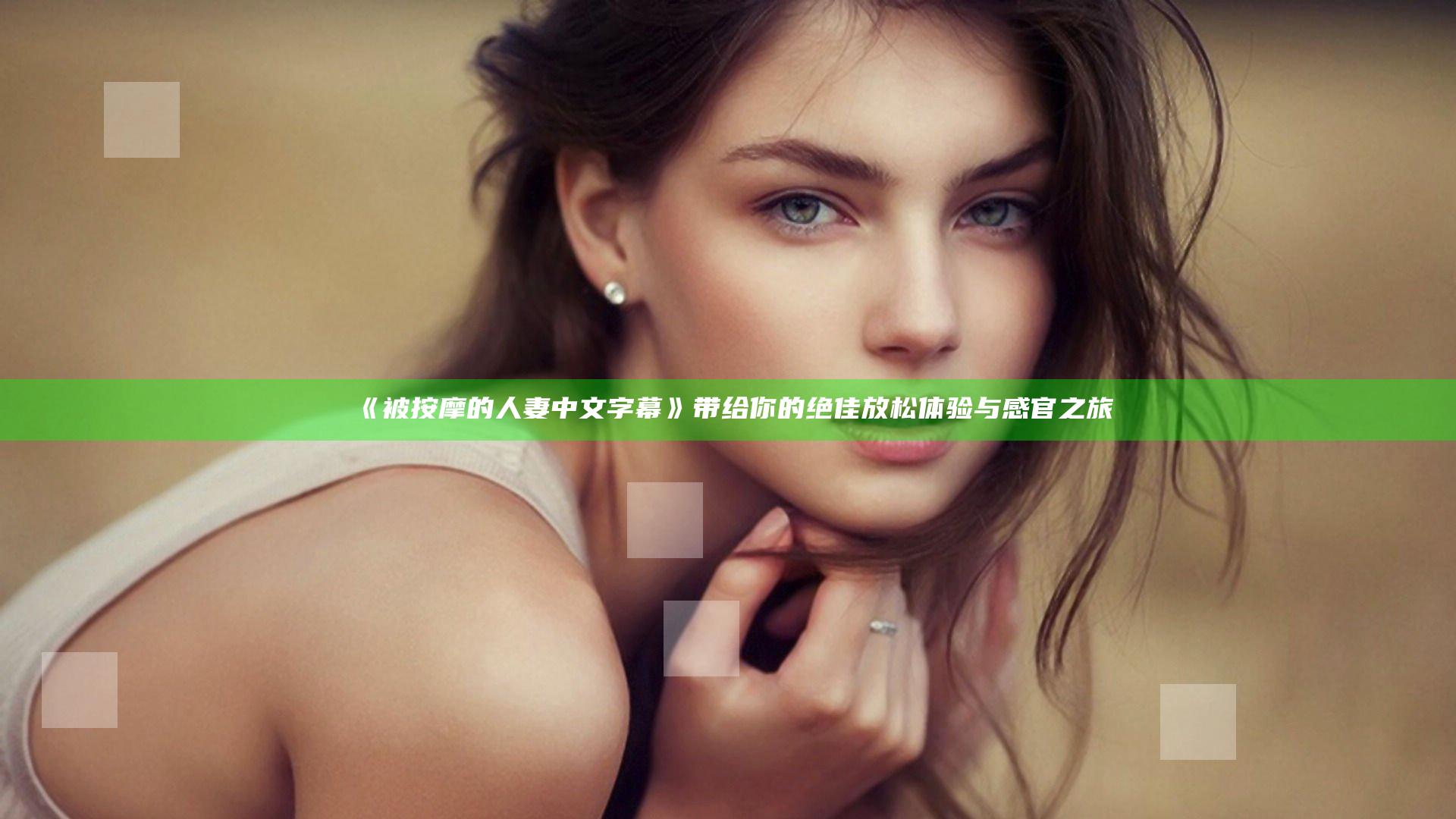 《被按摩的人妻中文字幕》带给你的绝佳放松体验与感官之旅