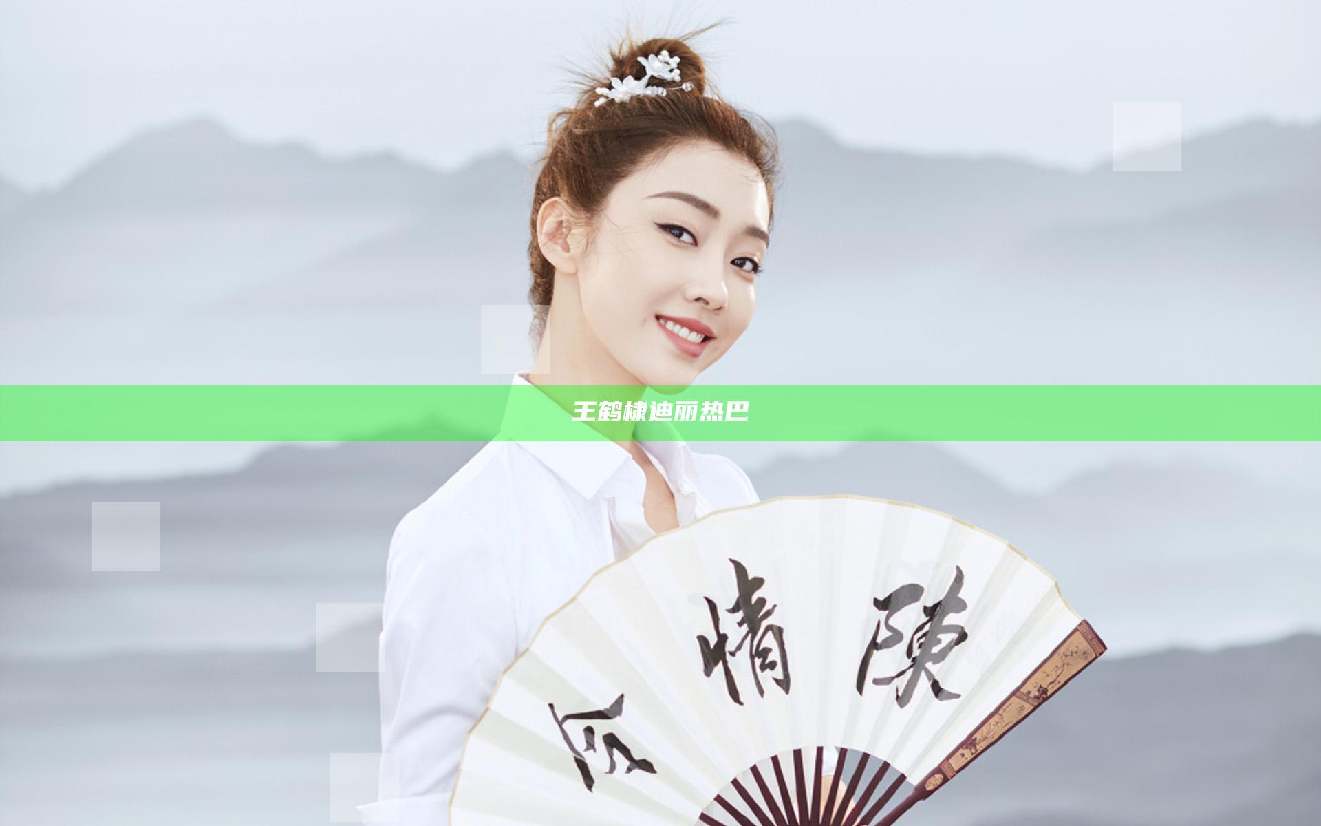 王鹤棣迪丽热巴