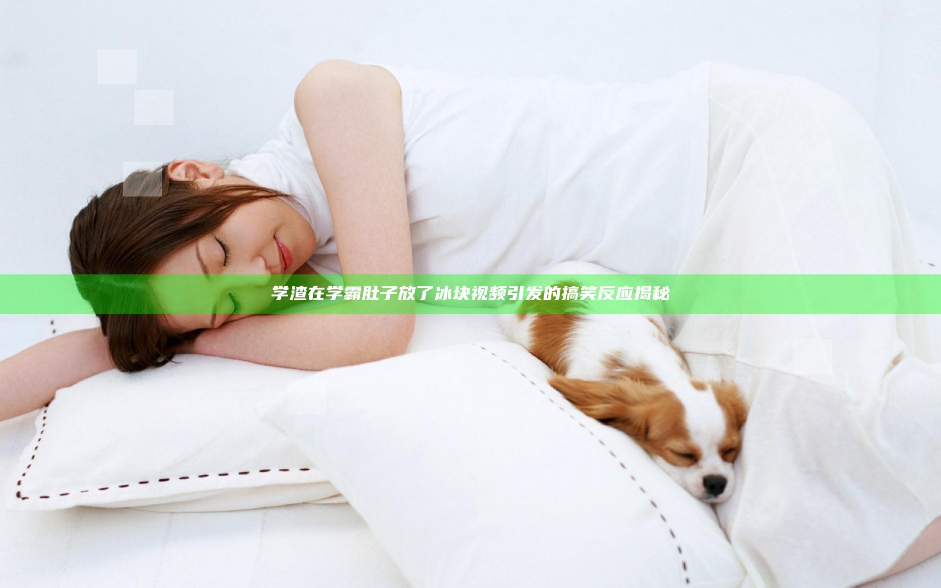 学渣在学霸肚子放了冰块视频引发的搞笑反应揭秘
