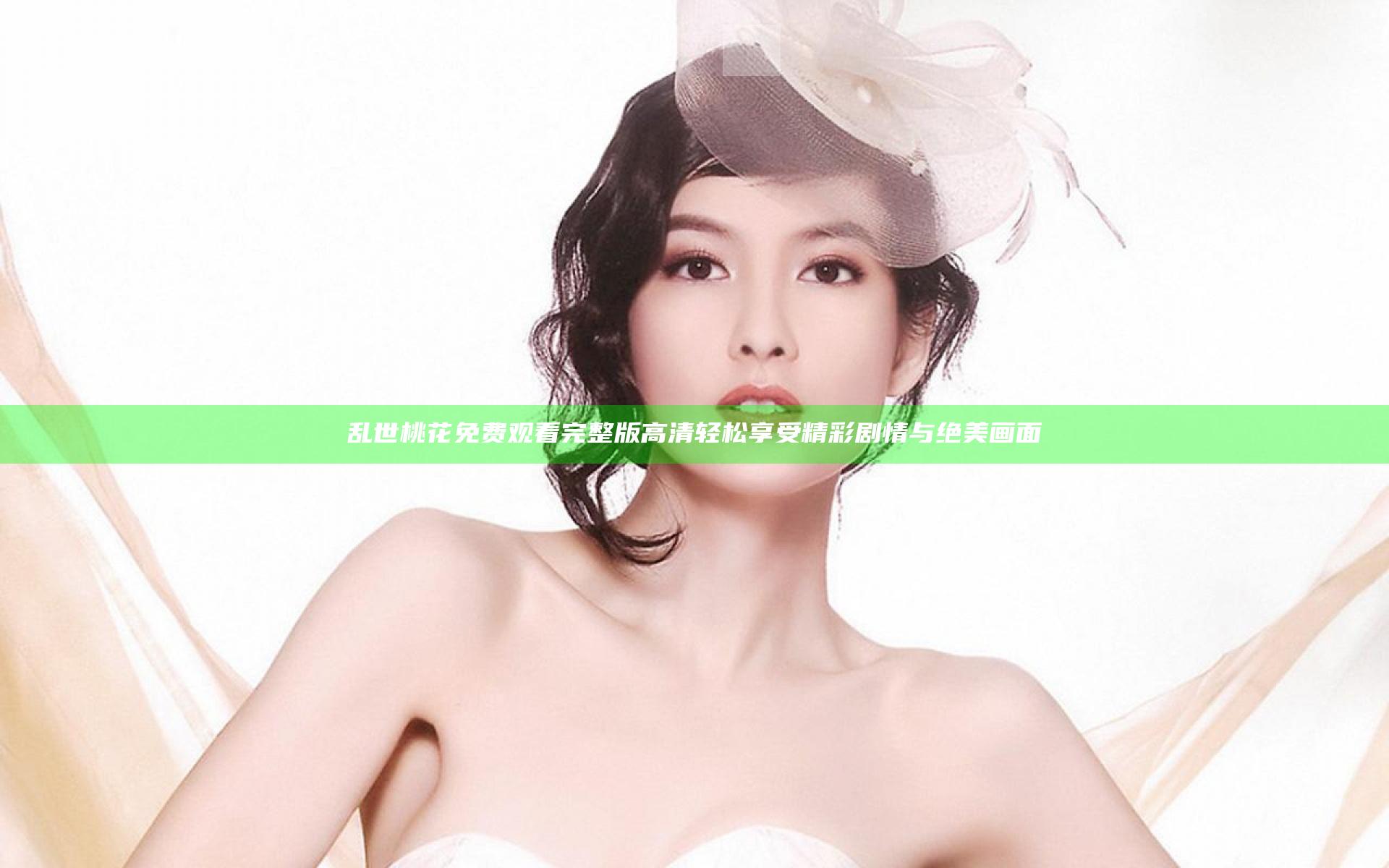 乱世桃花免费观看完整版高清 轻松享受精彩剧情与绝美画面