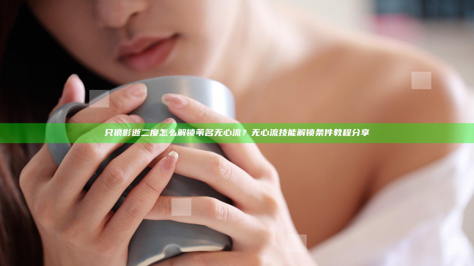 只狼影逝二度怎么解锁苇名无心流？无心流技能解锁条件教程分享