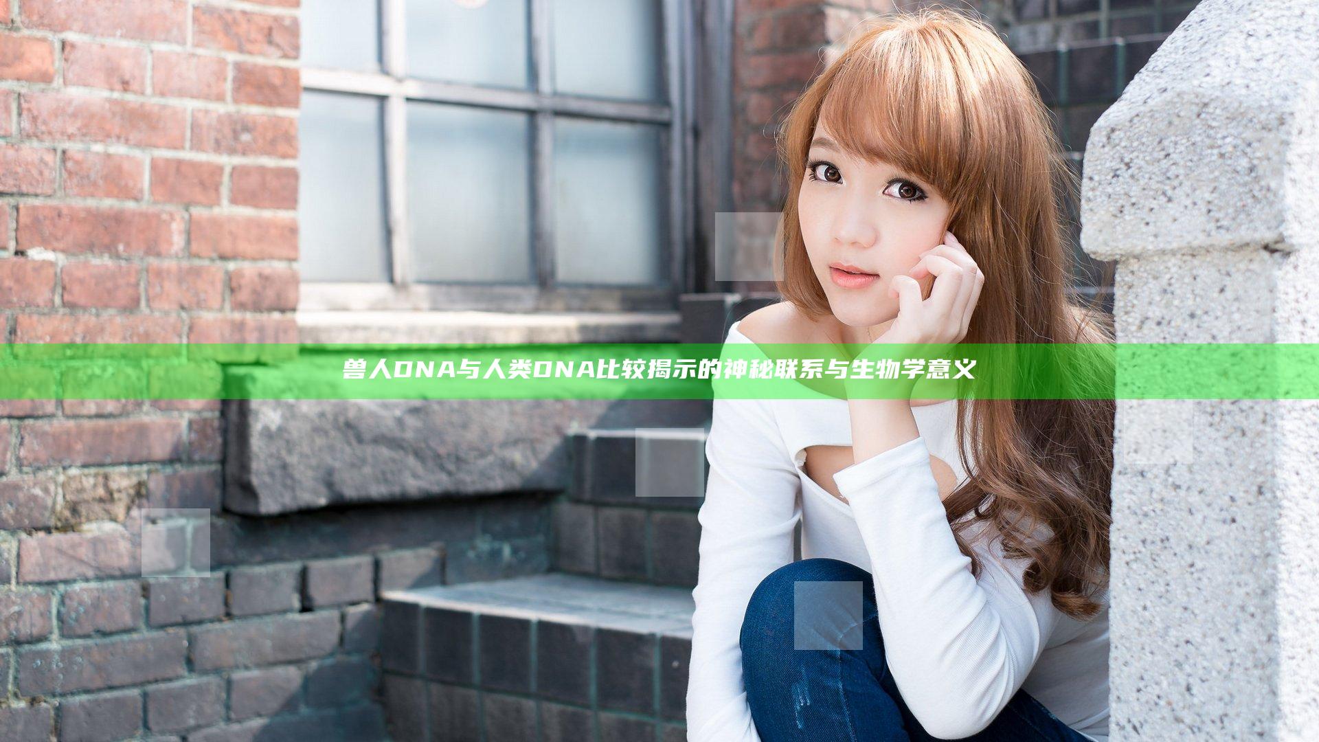 兽人DNA与人类DNA比较揭示的神秘联系与生物学意义