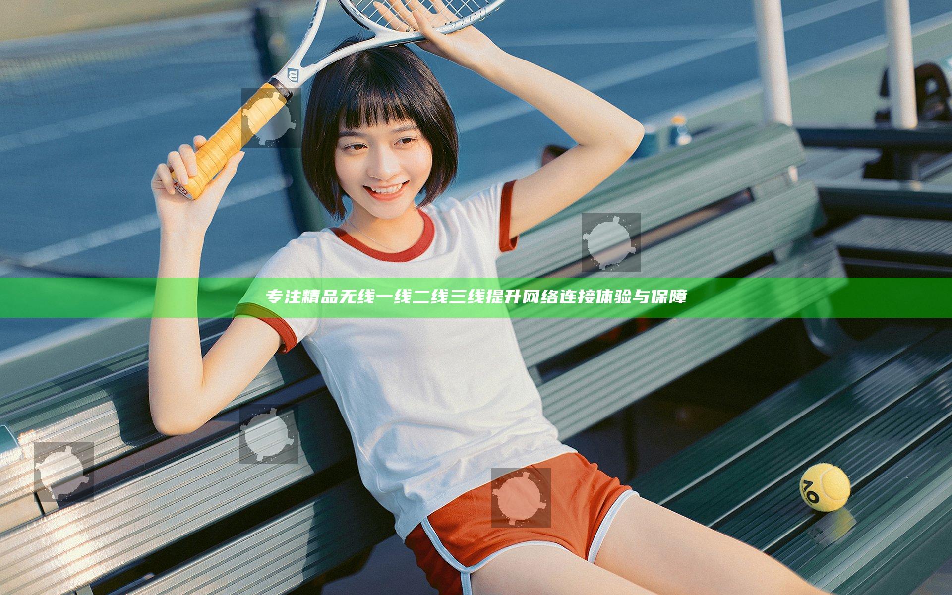 专注精品无线一线二线三线提升网络连接体验与保障