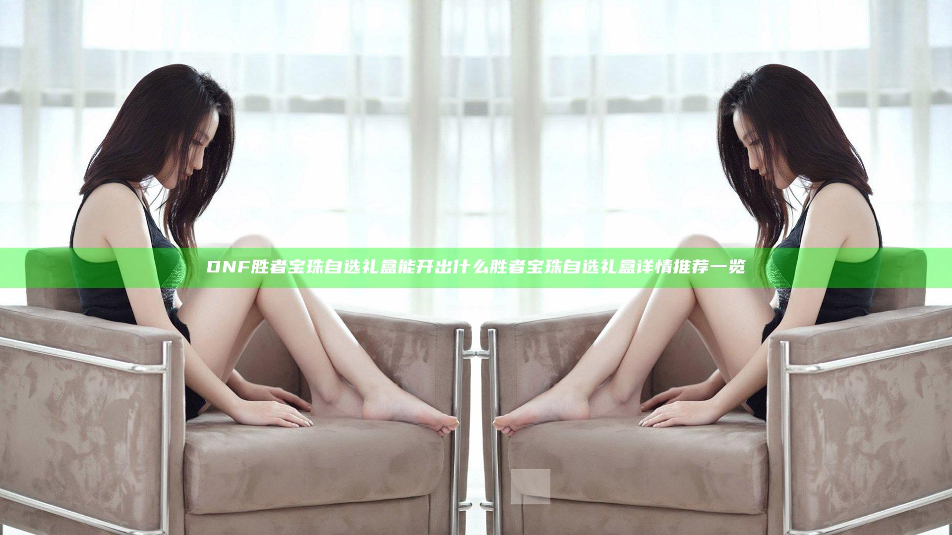 DNF胜者宝珠自选礼盒能开出什么 胜者宝珠自选礼盒详情推荐一览