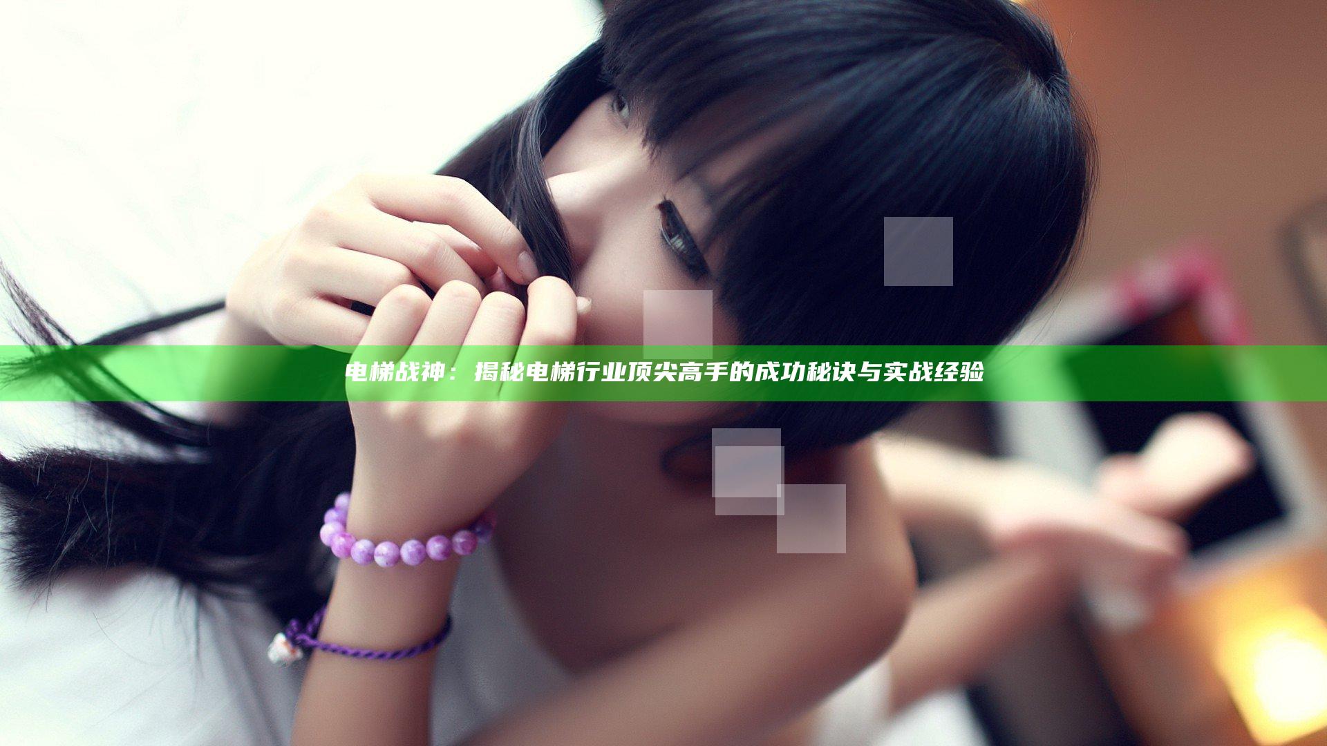 电梯战神：揭秘电梯行业顶尖高手的成功秘诀与实战经验