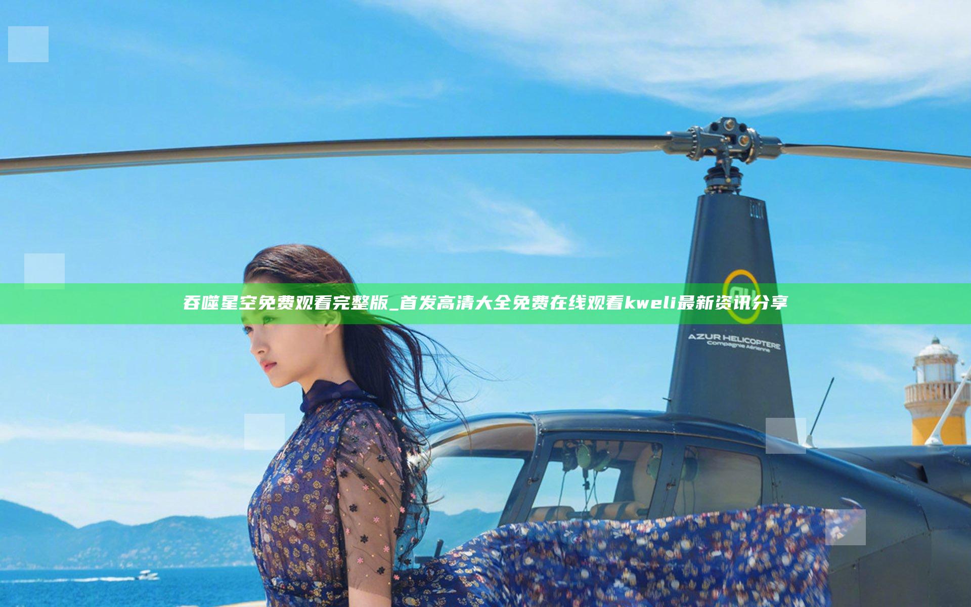 吞噬星空免费观看完整版_首发高清大全免费在线观看 kweli最新资讯分享