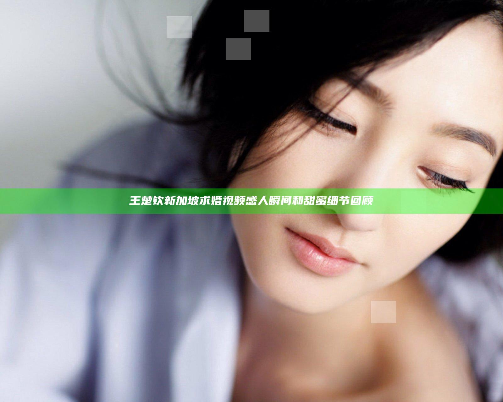 王楚钦新加坡求婚视频感人瞬间和甜蜜细节回顾
