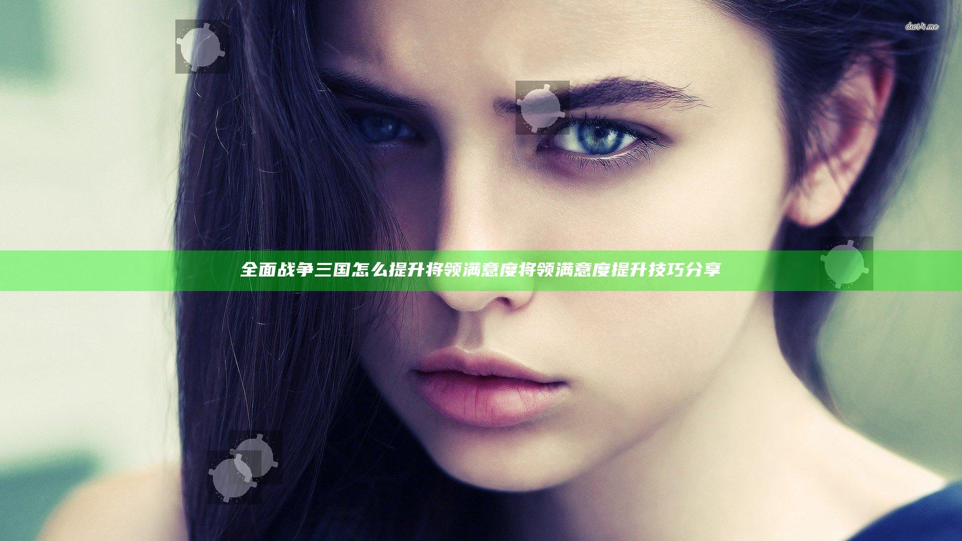 全面战争三国怎么提升将领满意度 将领满意度提升技巧分享