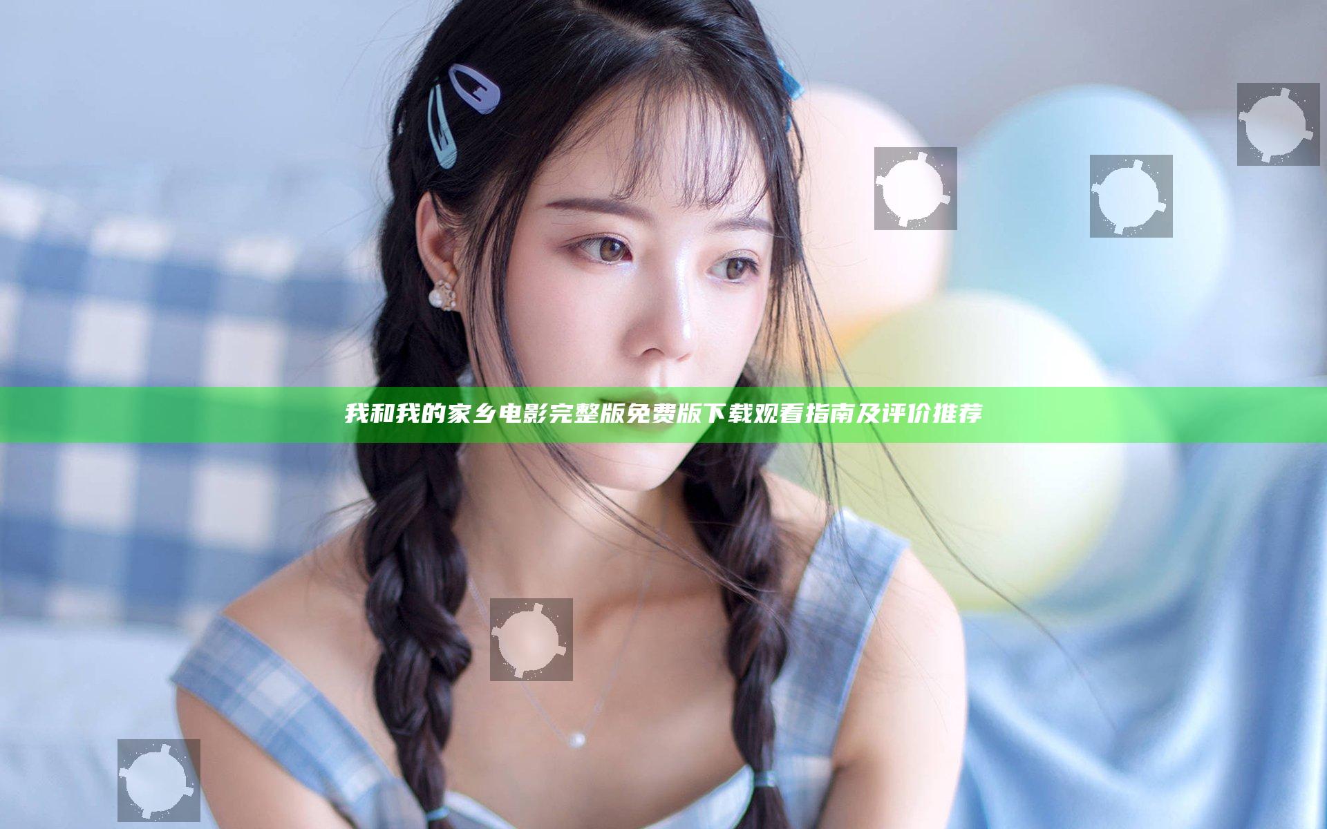 我和我的家乡电影完整版免费版下载观看指南及评价推荐