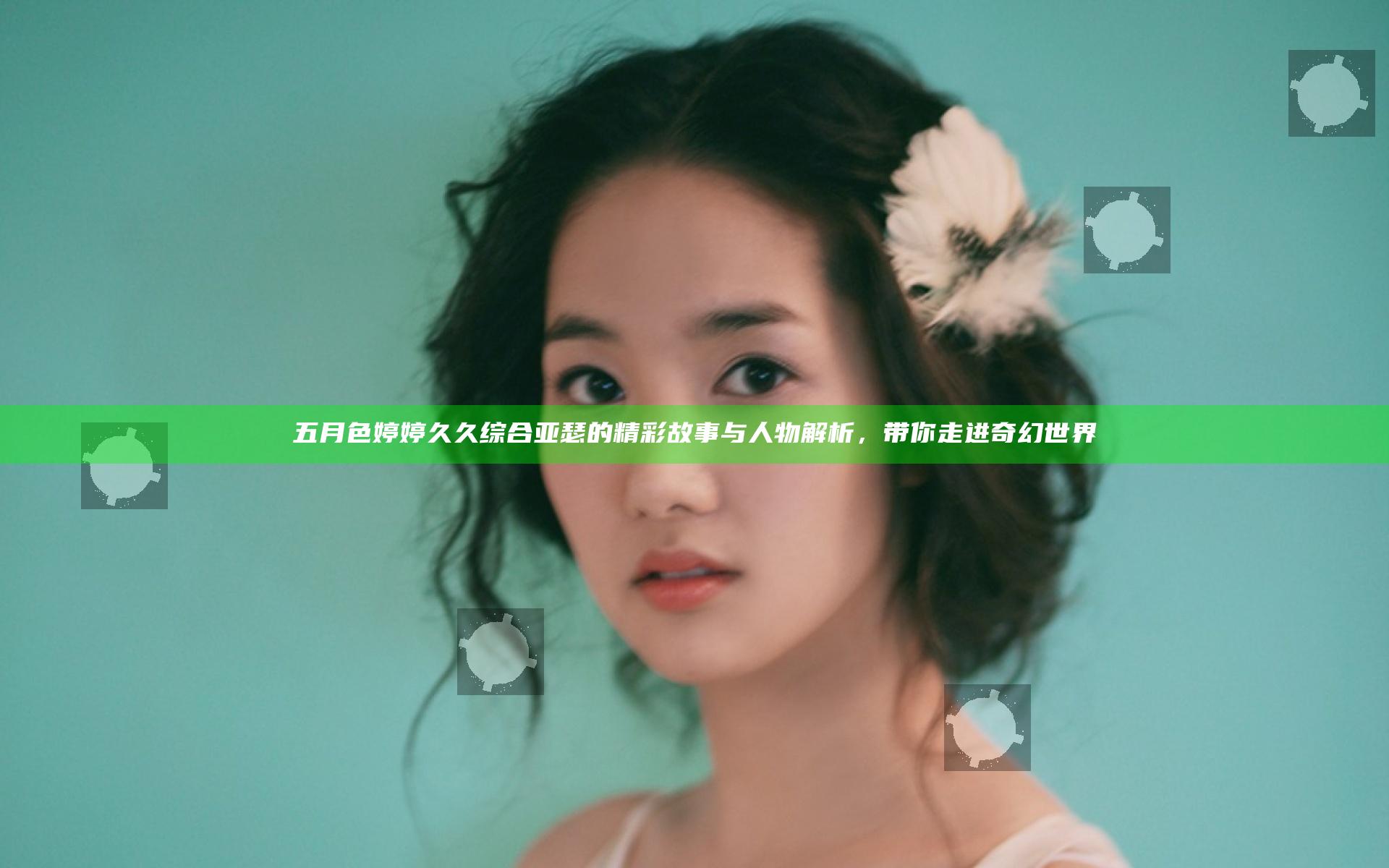 五月色婷婷久久综合亚瑟的精彩故事与人物解析，带你走进奇幻世界
