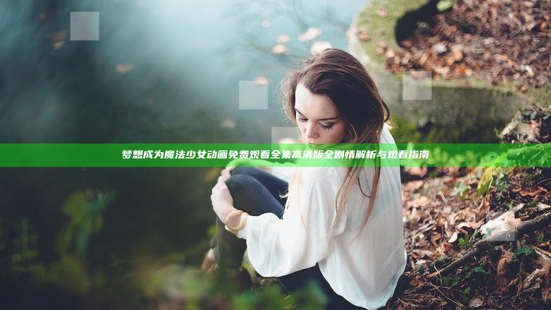 梦想成为魔法少女动画免费观看全集高清版全剧情解析与观看指南