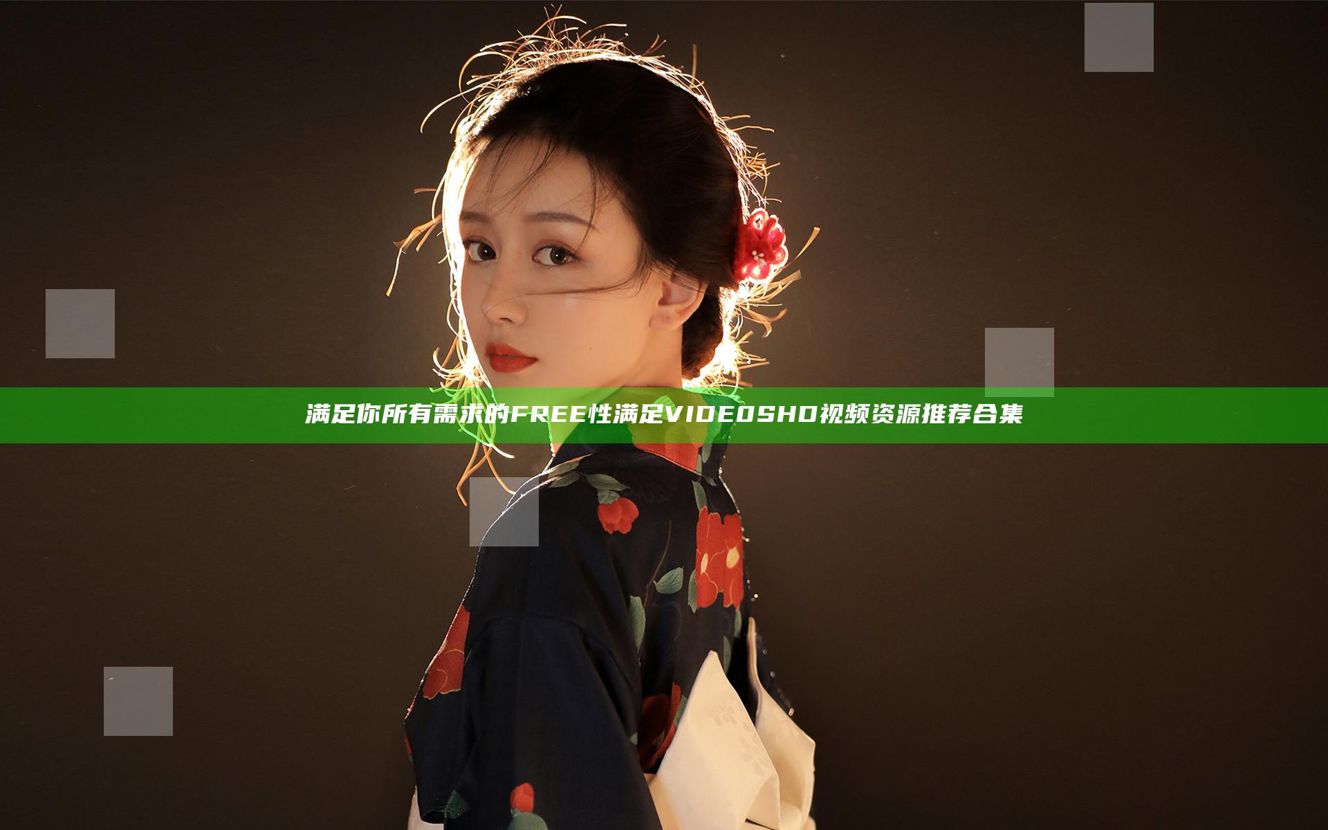 满足你所有需求的FREE性满足VIDE0SHD视频资源推荐合集