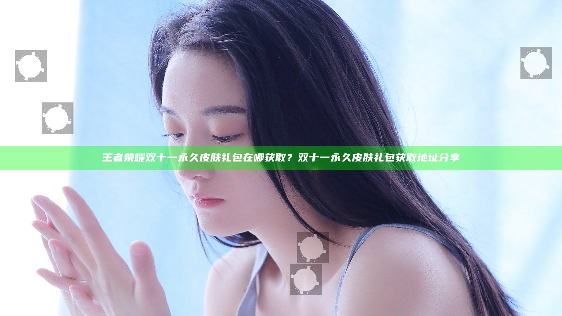 王者荣耀双十一永久皮肤礼包在哪获取？双十一永久皮肤礼包获取地址分享