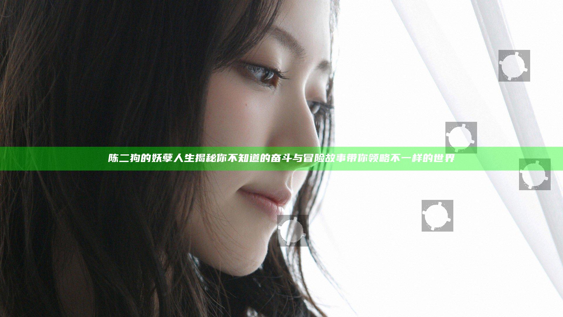 陈二狗的妖孽人生揭秘 你不知道的奋斗与冒险故事带你领略不一样的世界