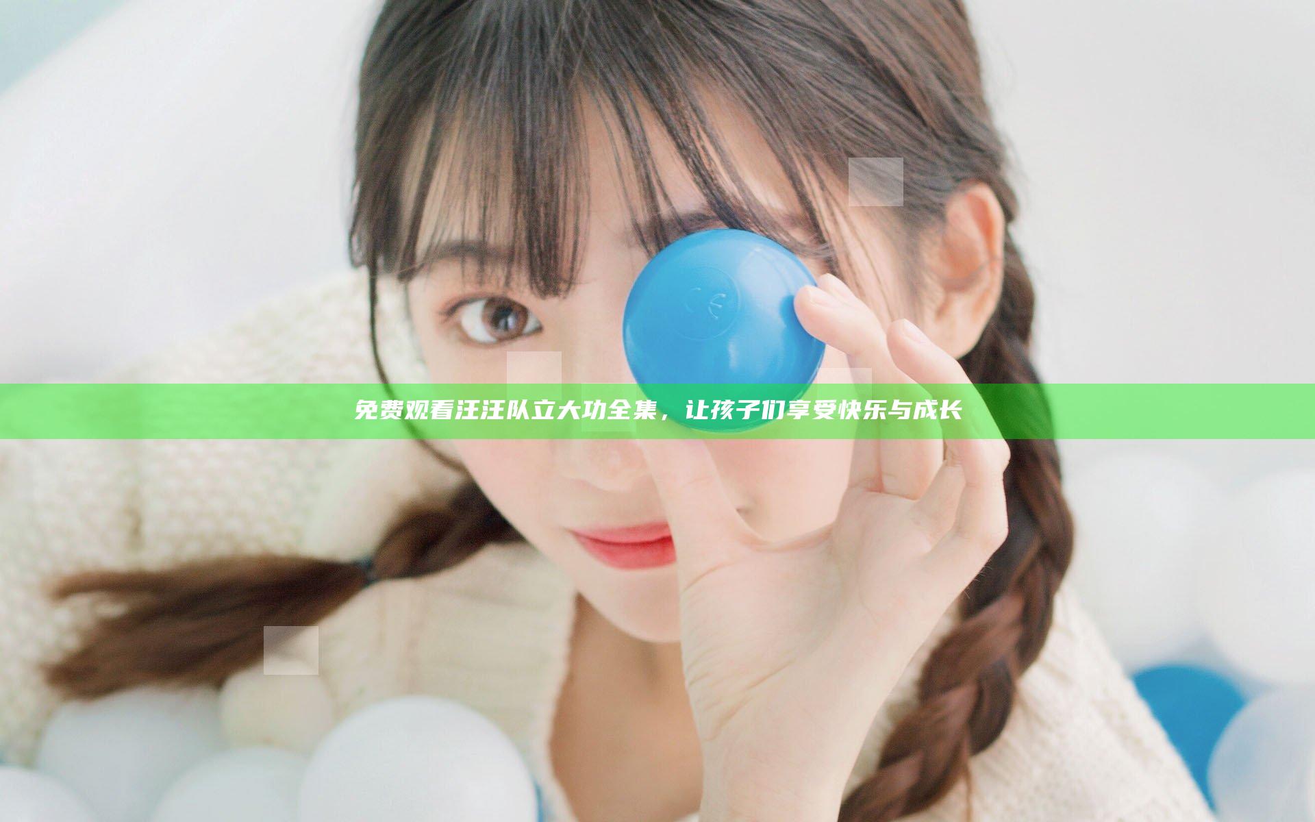 免费观看汪汪队立大功全集，让孩子们享受快乐与成长