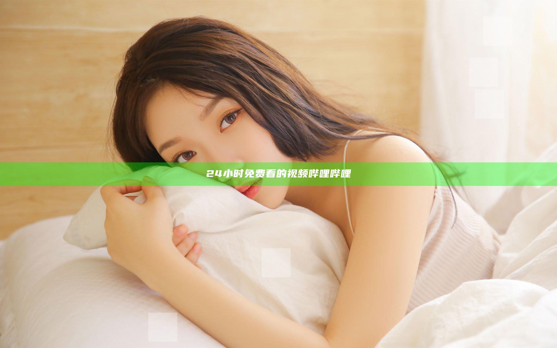 24小时免费看的视频哔哩哔哩
