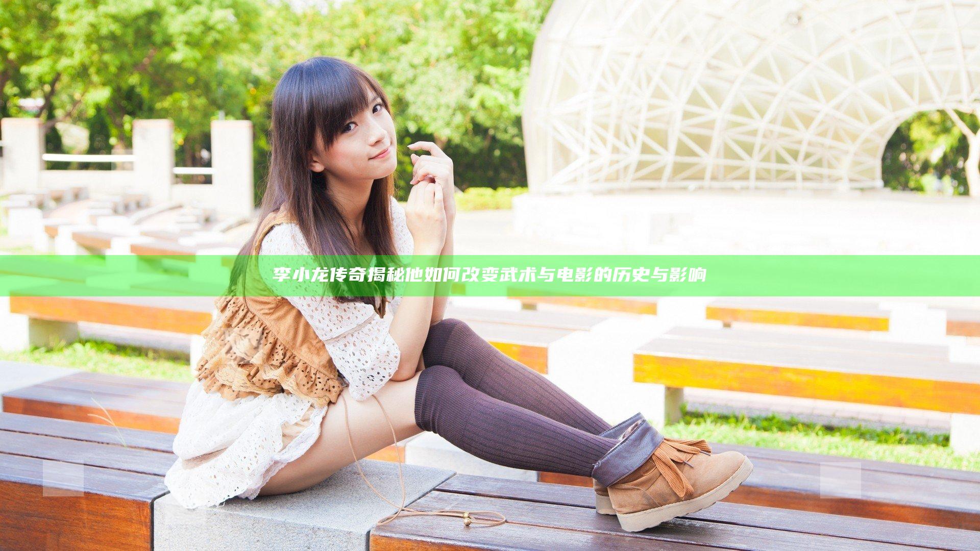 李小龙传奇 揭秘他如何改变武术与电影的历史与影响