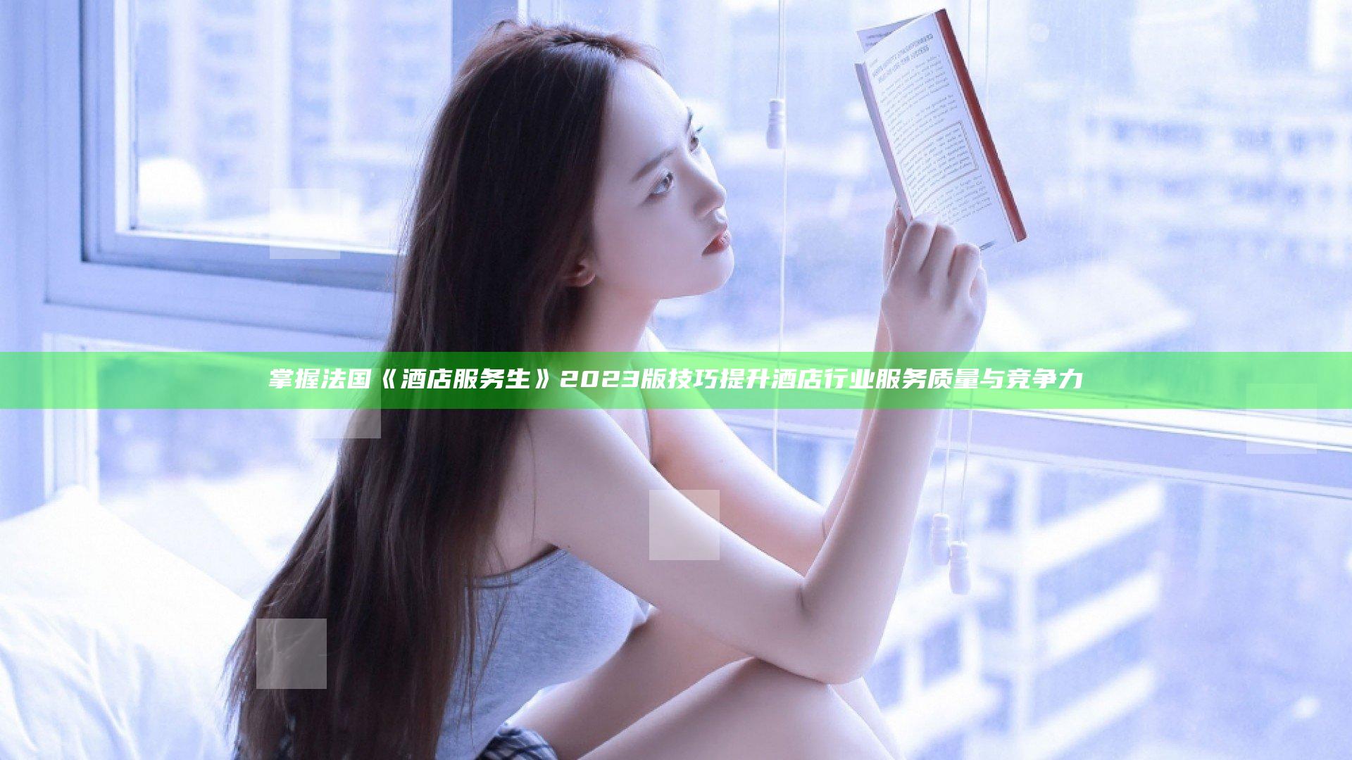 掌握法国《酒店服务生》2023版技巧 提升酒店行业服务质量与竞争力