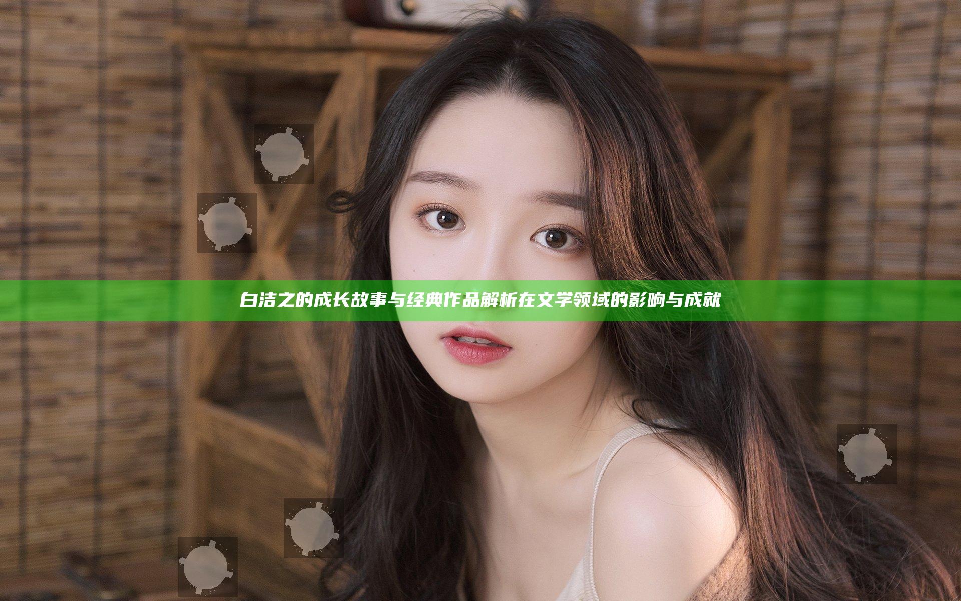 白洁之的成长故事与经典作品解析在文学领域的影响与成就