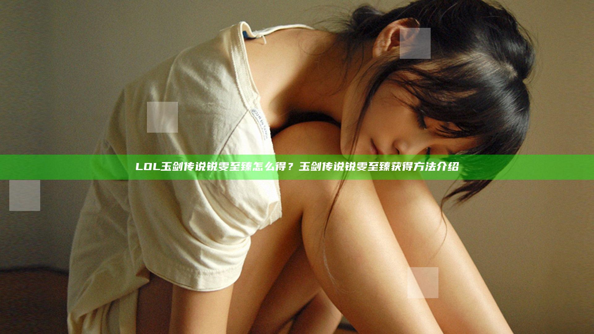 LOL玉剑传说锐雯至臻怎么得？玉剑传说锐雯至臻获得方法介绍
