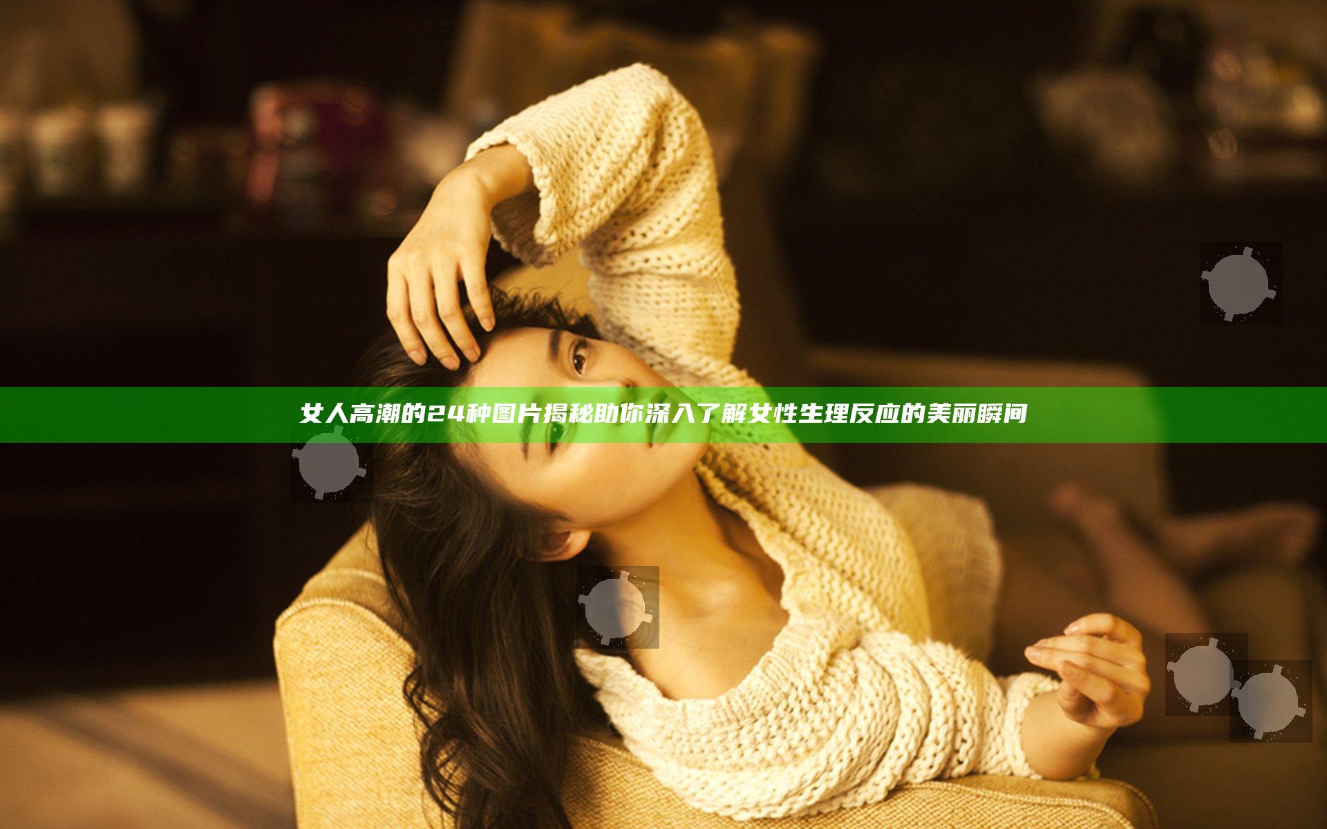 女人高潮的24种图片揭秘 助你深入了解女性生理反应的美丽瞬间