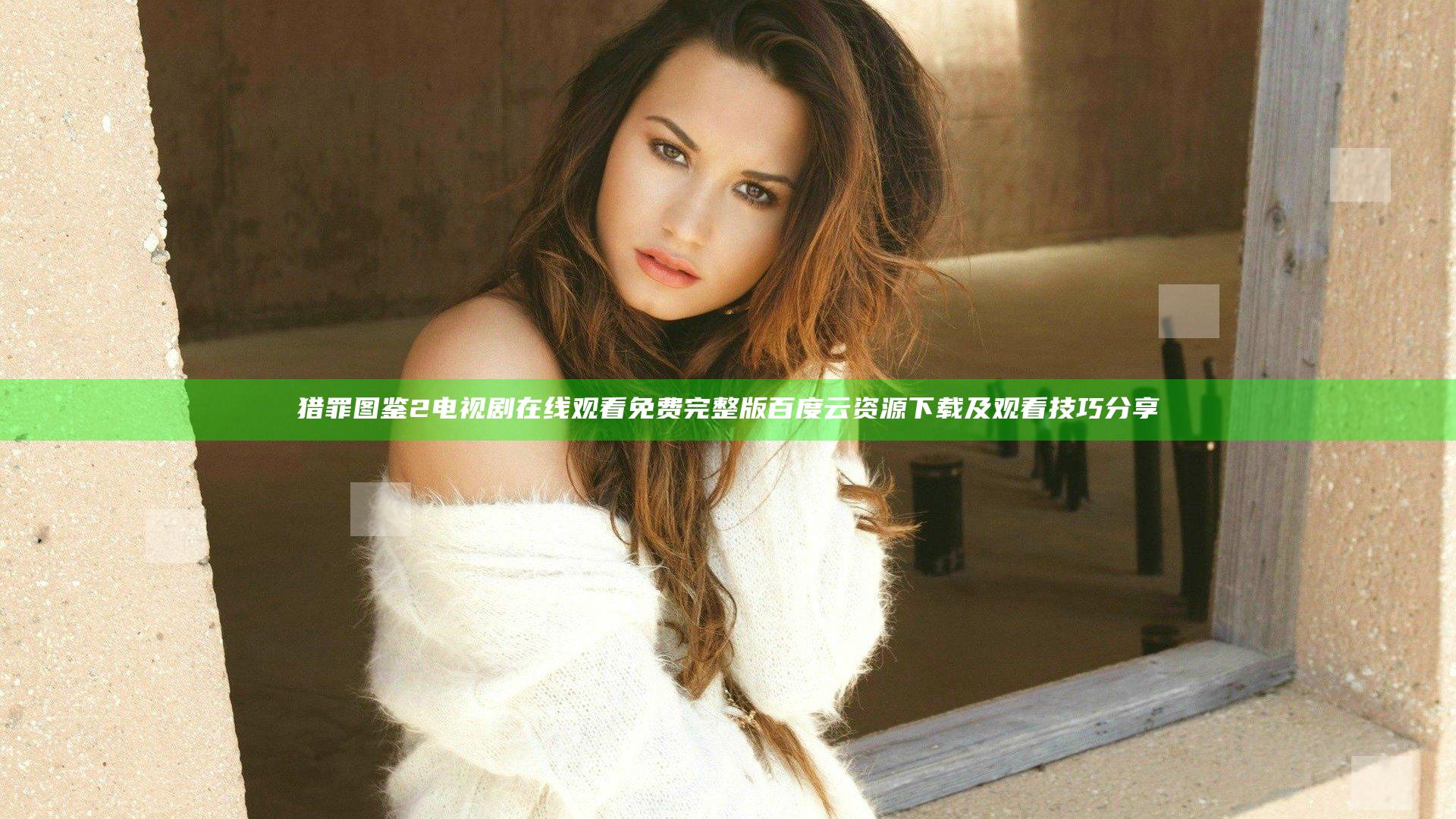 猎罪图鉴2电视剧在线观看免费完整版百度云资源下载及观看技巧分享
