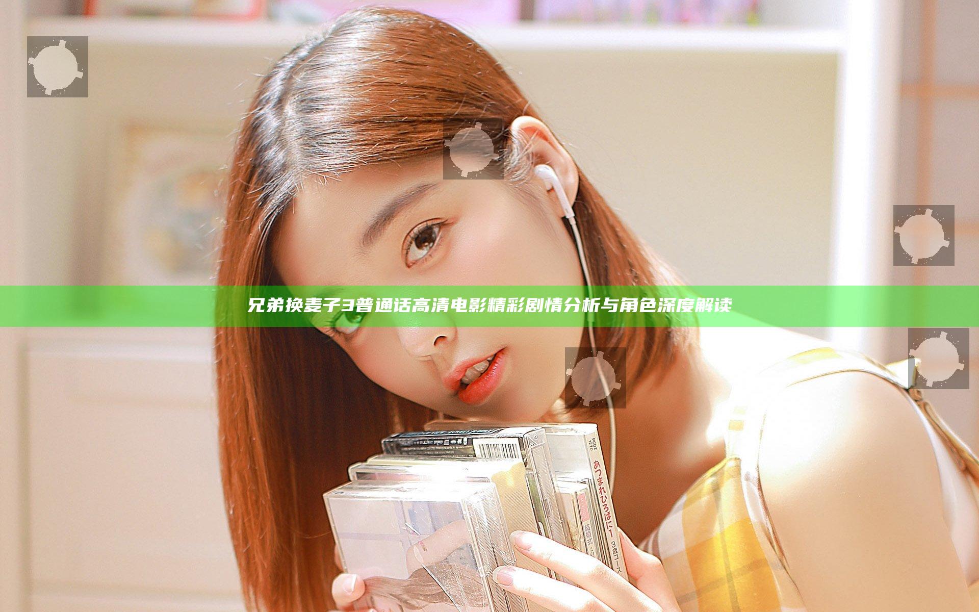 兄弟换麦子3普通话高清电影精彩剧情分析与角色深度解读