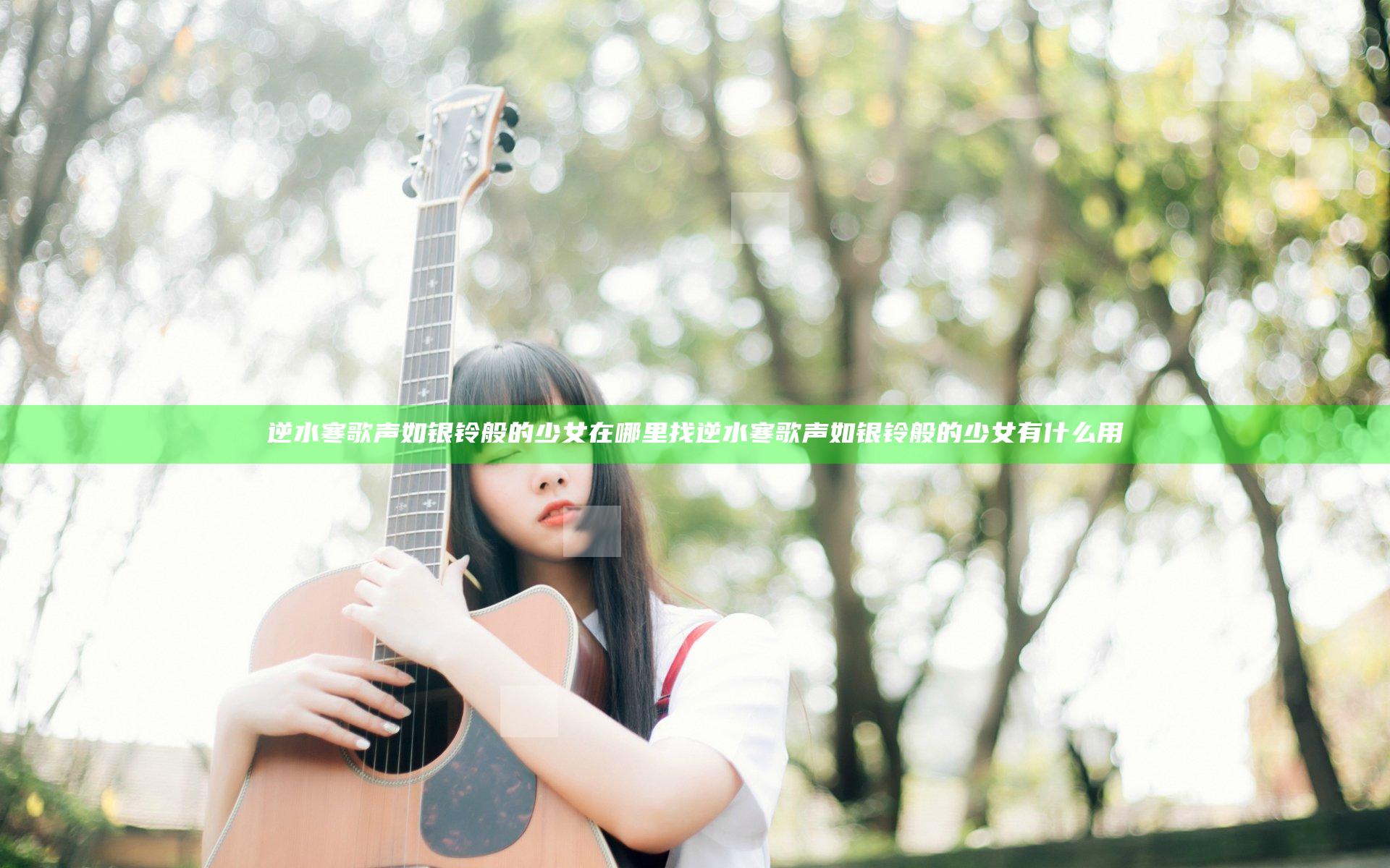 逆水寒歌声如银铃般的少女在哪里找 逆水寒歌声如银铃般的少女有什么用